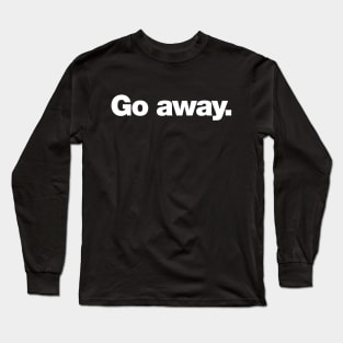 Go Away Long Sleeve T-Shirt